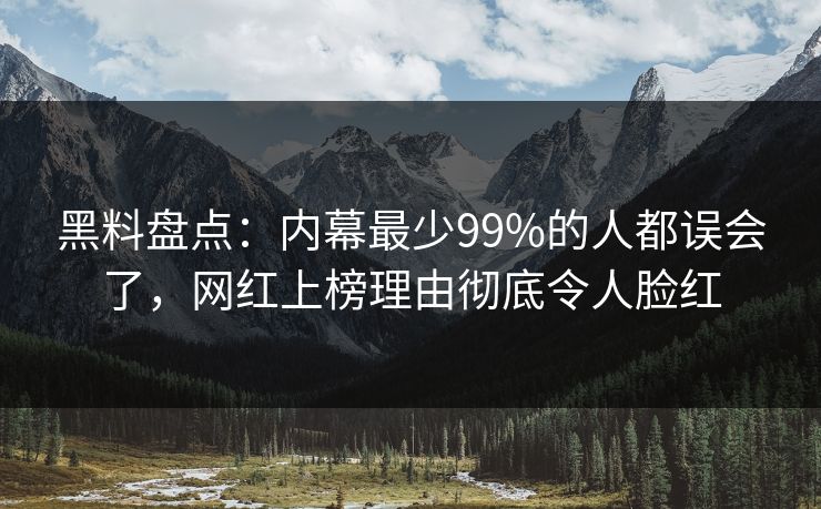 黑料盘点：内幕最少99%的人都误会了，网红上榜理由彻底令人脸红