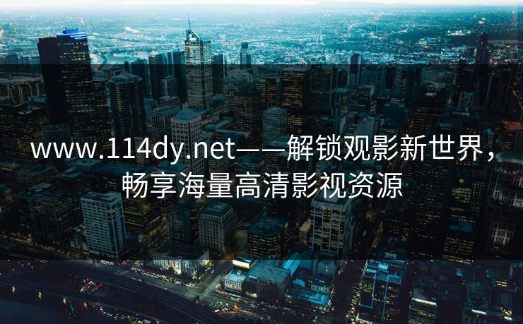 www.114dy.net——解锁观影新世界,畅享海量高清影视资源