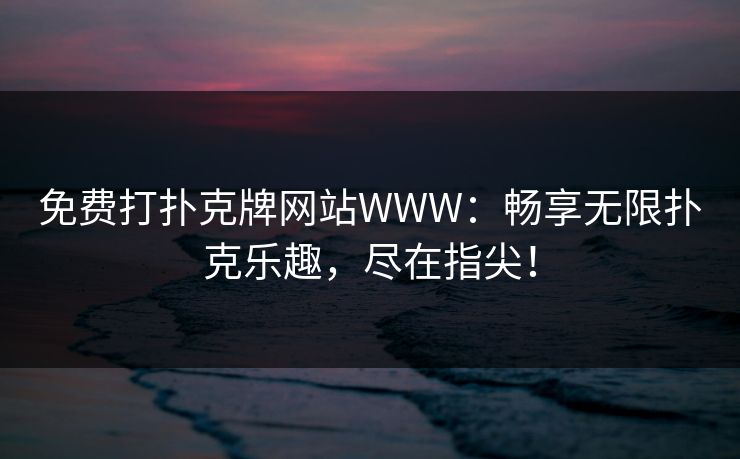 免费打扑克牌网站WWW:畅享无限扑克乐趣,尽在指尖! 免费打扑克牌网站WWW:畅享无限扑克乐趣,尽在指尖!