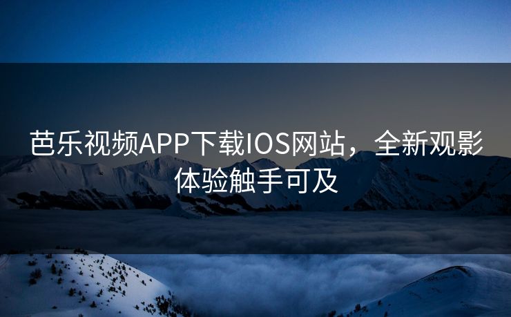 芭乐视频APP下载IOS网站，全新观影体验触手可及