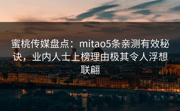 蜜桃传媒盘点：mitao5条亲测有效秘诀，业内人士上榜理由极其令人浮想联翩